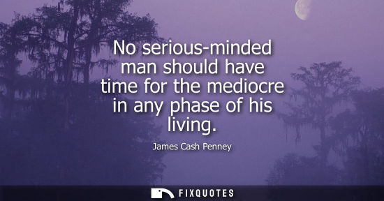 Small: No serious-minded man should have time for the mediocre in any phase of his living