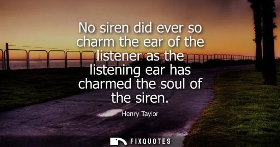 Small: No siren did ever so charm the ear of the listener as the listening ear has charmed the soul of the sir