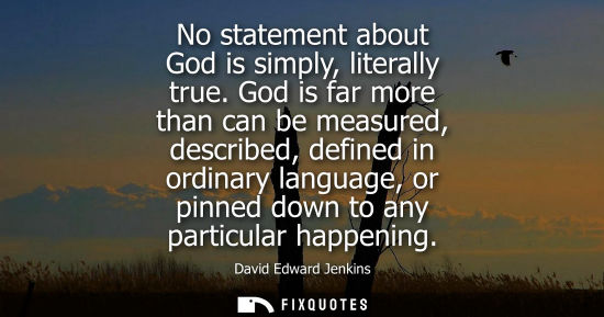 Small: No statement about God is simply, literally true. God is far more than can be measured, described, defi