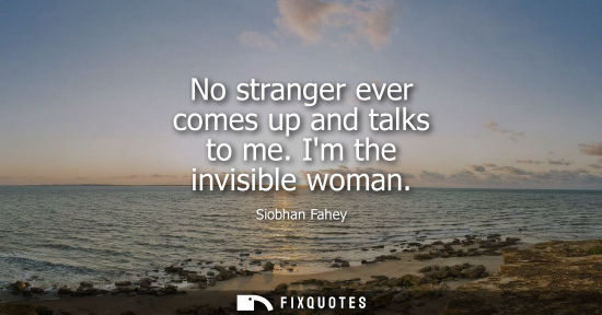 Small: No stranger ever comes up and talks to me. Im the invisible woman