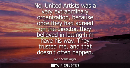 Small: No, United Artists was a very extraordinary organization, because once they had agreed on the director,