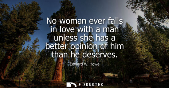 Small: No woman ever falls in love with a man unless she has a better opinion of him than he deserves