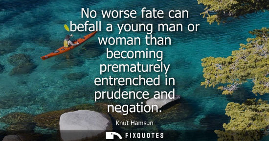 Small: No worse fate can befall a young man or woman than becoming prematurely entrenched in prudence and nega