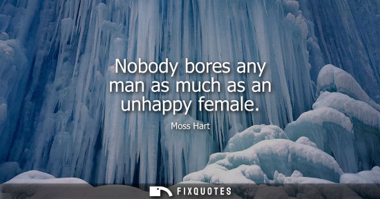 Small: Nobody bores any man as much as an unhappy female