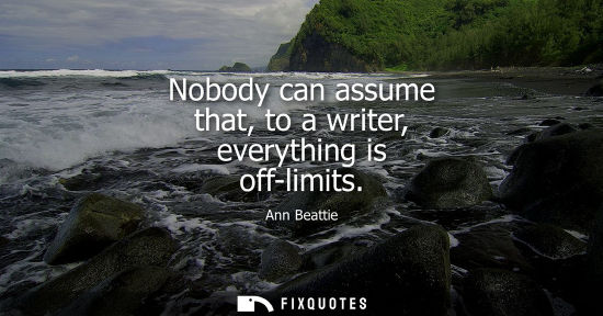 Small: Nobody can assume that, to a writer, everything is off-limits