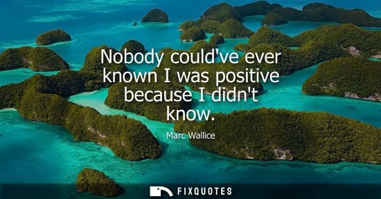 Small: Nobody couldve ever known I was positive because I didnt know