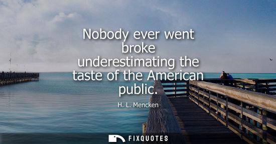 Small: Nobody ever went broke underestimating the taste of the American public