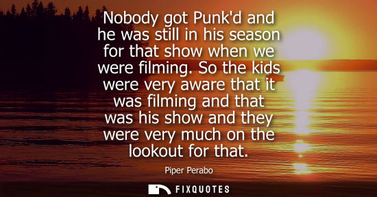 Small: Nobody got Punkd and he was still in his season for that show when we were filming. So the kids were ve
