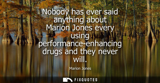 Small: Nobody has ever said anything about Marion Jones every using performance-enhancing drugs and they never
