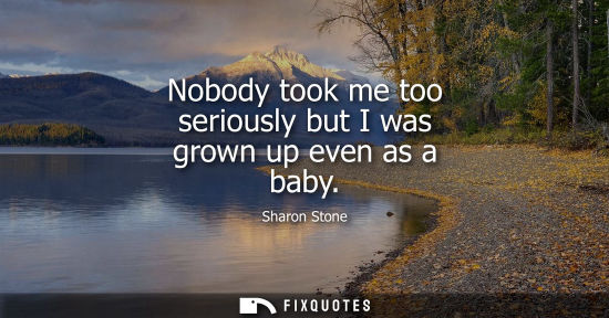 Small: Nobody took me too seriously but I was grown up even as a baby
