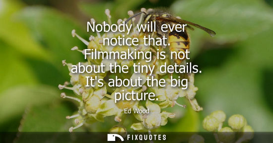 Small: Nobody will ever notice that. Filmmaking is not about the tiny details. Its about the big picture