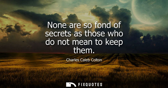 Small: None are so fond of secrets as those who do not mean to keep them
