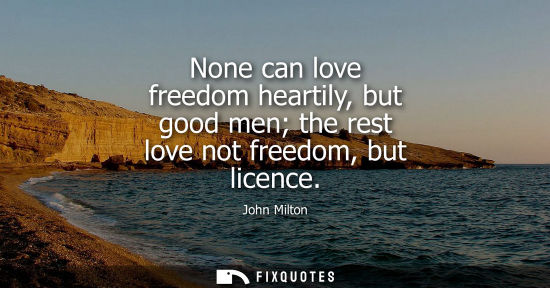 Small: None can love freedom heartily, but good men the rest love not freedom, but licence