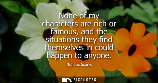 Small: None of my characters are rich or famous, and the situations they find themselves in could happen to an