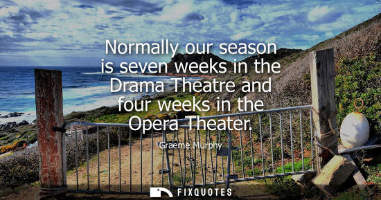 Small: Normally our season is seven weeks in the Drama Theatre and four weeks in the Opera Theater