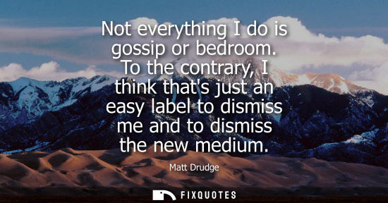 Small: Not everything I do is gossip or bedroom. To the contrary, I think thats just an easy label to dismiss 