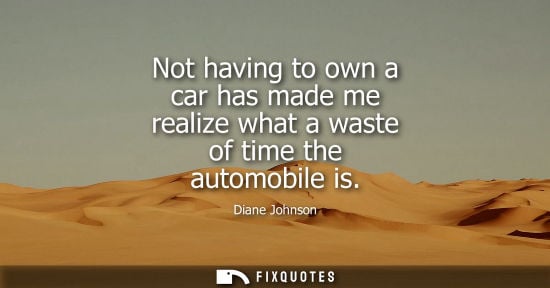 Small: Not having to own a car has made me realize what a waste of time the automobile is