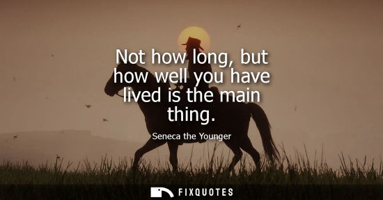 Small: Not how long, but how well you have lived is the main thing