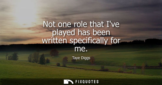 Small: Not one role that Ive played has been written specifically for me