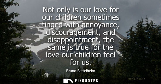 Small: Not only is our love for our children sometimes tinged with annoyance, discouragement, and disappointme