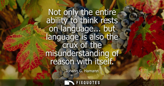 Small: Not only the entire ability to think rests on language... but language is also the crux of the misunder