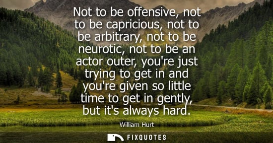 Small: Not to be offensive, not to be capricious, not to be arbitrary, not to be neurotic, not to be an actor 