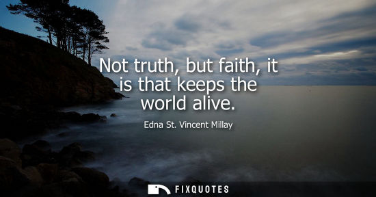 Small: Not truth, but faith, it is that keeps the world alive