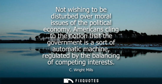 Small: Not wishing to be disturbed over moral issues of the political economy, Americans cling to the notion that the