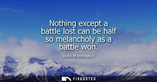 Small: Nothing except a battle lost can be half so melancholy as a battle won