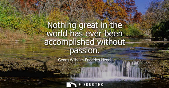 Small: Nothing great in the world has ever been accomplished without passion