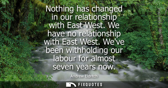 Small: Nothing has changed in our relationship with East West. We have no relationship with East West.
