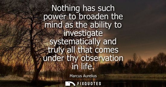 Small: Nothing has such power to broaden the mind as the ability to investigate systematically and truly all that com