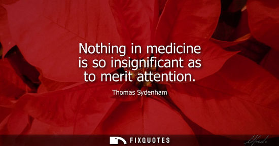 Small: Nothing in medicine is so insignificant as to merit attention