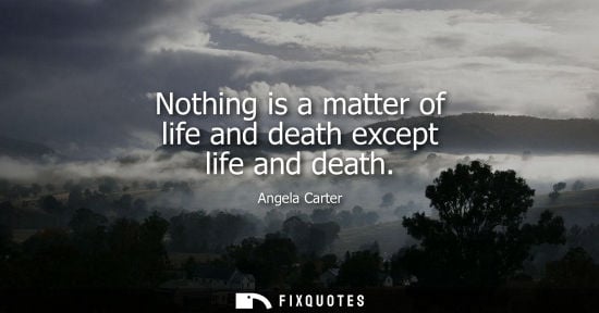 Small: Nothing is a matter of life and death except life and death