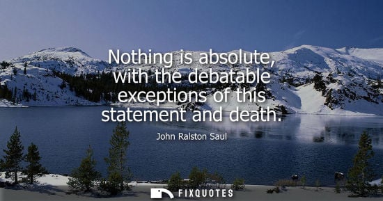 Small: Nothing is absolute, with the debatable exceptions of this statement and death