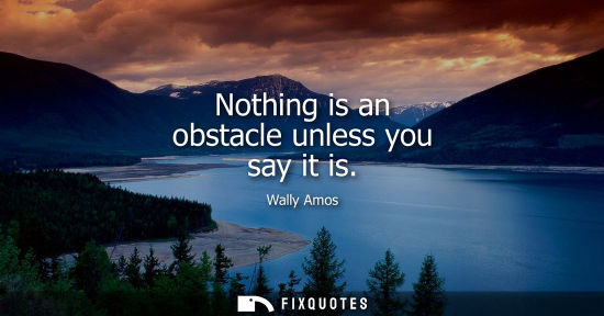Small: Nothing is an obstacle unless you say it is