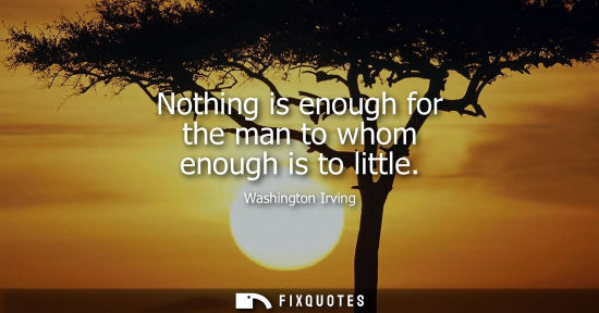 Small: Nothing is enough for the man to whom enough is to little