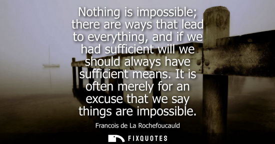 Small: Nothing is impossible there are ways that lead to everything, and if we had sufficient will we should always h