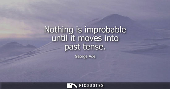 Small: Nothing is improbable until it moves into past tense