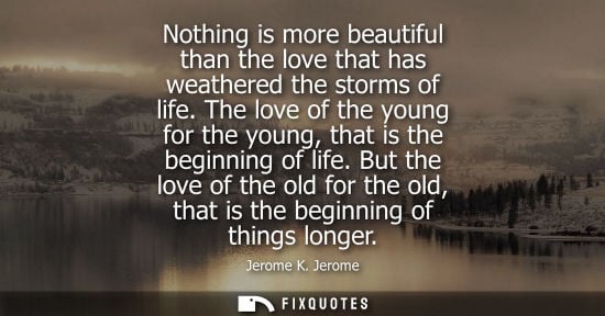 Small: Nothing is more beautiful than the love that has weathered the storms of life. The love of the young for the y