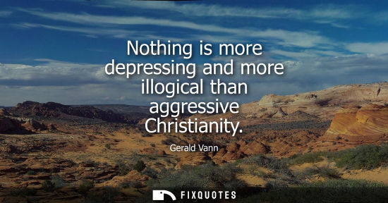 Small: Nothing is more depressing and more illogical than aggressive Christianity