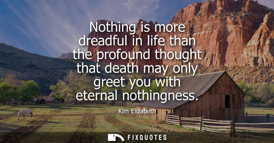 Small: Nothing is more dreadful in life than the profound thought that death may only greet you with eternal n