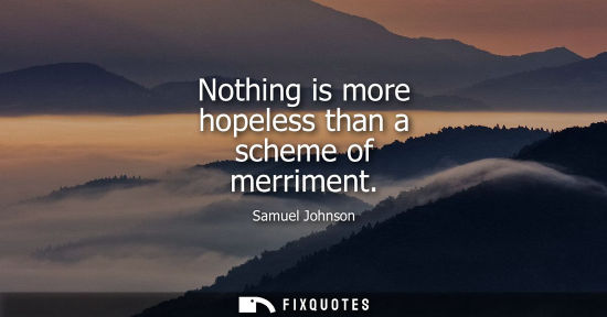 Small: Nothing is more hopeless than a scheme of merriment