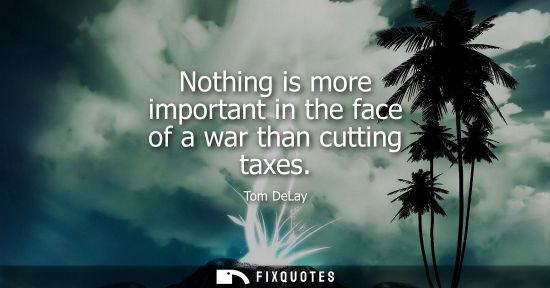 Small: Nothing is more important in the face of a war than cutting taxes