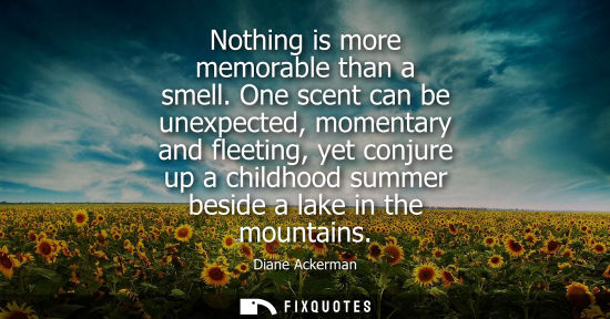 Small: Nothing is more memorable than a smell. One scent can be unexpected, momentary and fleeting, yet conjure up a 
