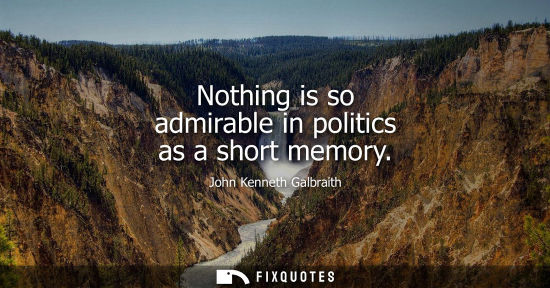 Small: Nothing is so admirable in politics as a short memory