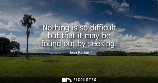 Small: Nothing is so difficult but that it may be found out by seeking