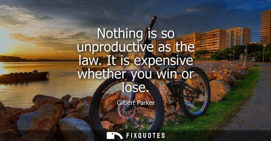 Small: Nothing is so unproductive as the law. It is expensive whether you win or lose