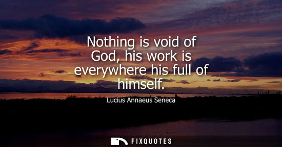 Small: Nothing is void of God, his work is everywhere his full of himself
