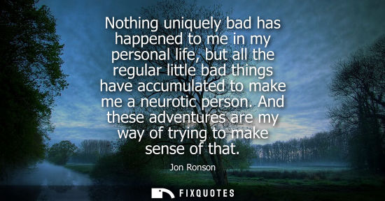 Small: Nothing uniquely bad has happened to me in my personal life, but all the regular little bad things have